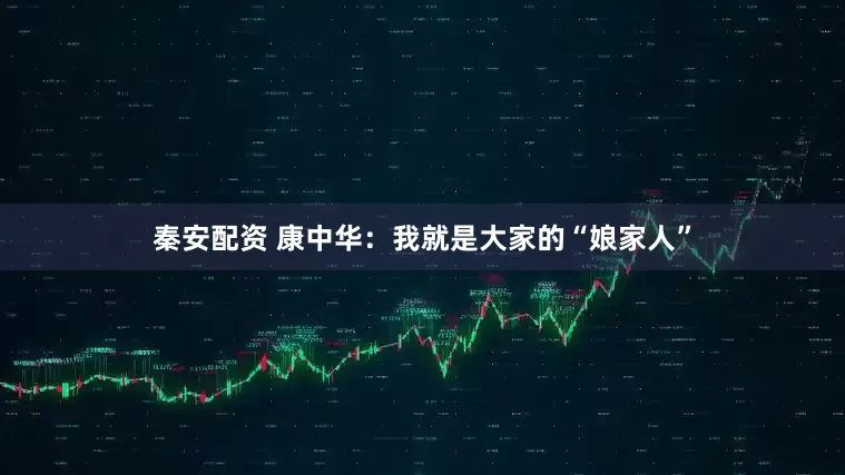 秦安配资 康中华：我就是大家的“娘家人”
