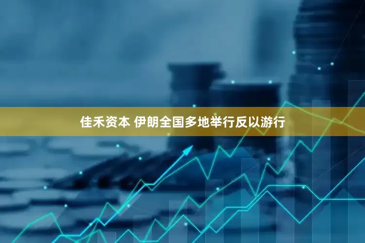 佳禾资本 伊朗全国多地举行反以游行