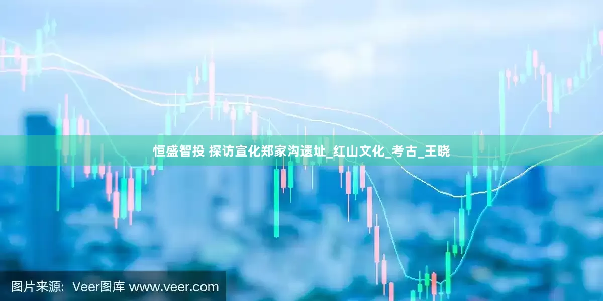 恒盛智投 探访宣化郑家沟遗址_红山文化_考古_王晓
