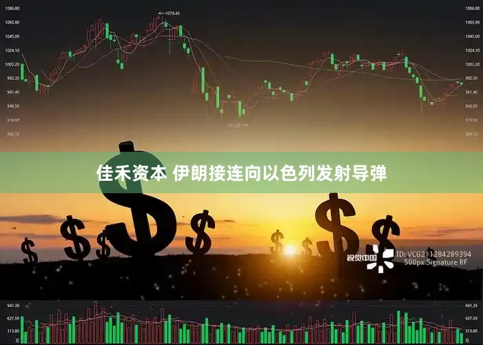 佳禾资本 伊朗接连向以色列发射导弹