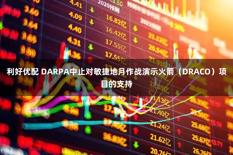 利好优配 DARPA中止对敏捷地月作战演示火箭（DRACO）项目的支持