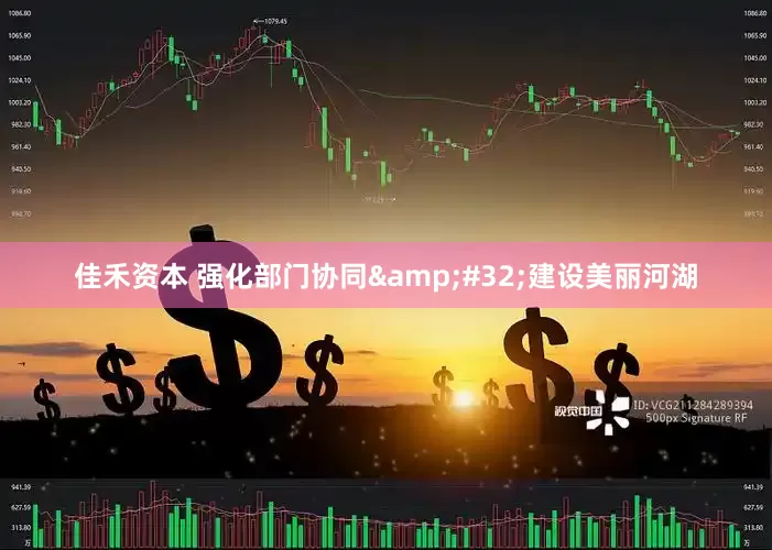 佳禾资本 强化部门协同&#32;建设美丽河湖
