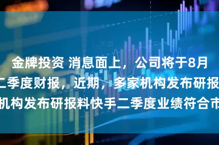 金牌投资 消息面上，公司将于8月发布2025年第二季度财报，近期，多家机构发布研报料快手二季度业绩符合市场预期